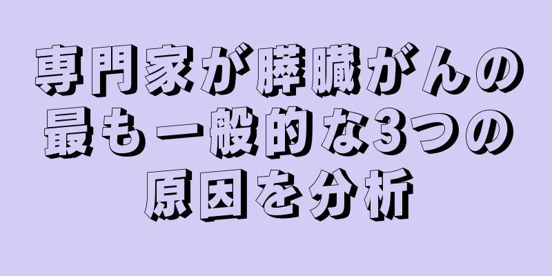 専門家が膵臓がんの最も一般的な3つの原因を分析