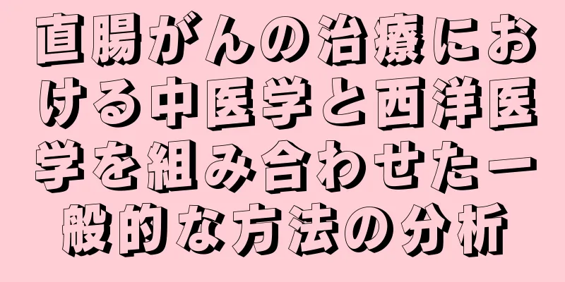 直腸がんの治療における中医学と西洋医学を組み合わせた一般的な方法の分析