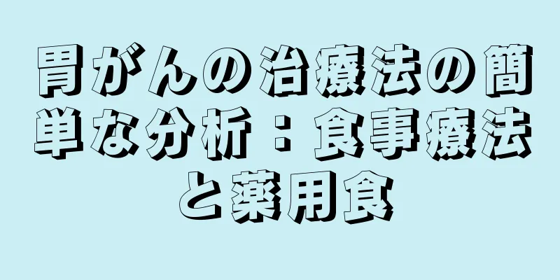 胃がんの治療法の簡単な分析：食事療法と薬用食