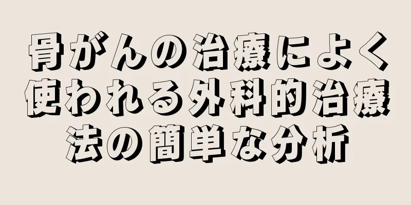 骨がんの治療によく使われる外科的治療法の簡単な分析