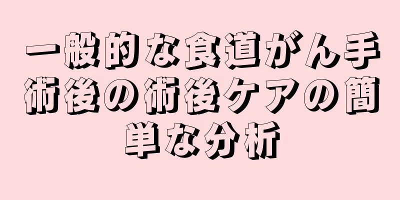 一般的な食道がん手術後の術後ケアの簡単な分析