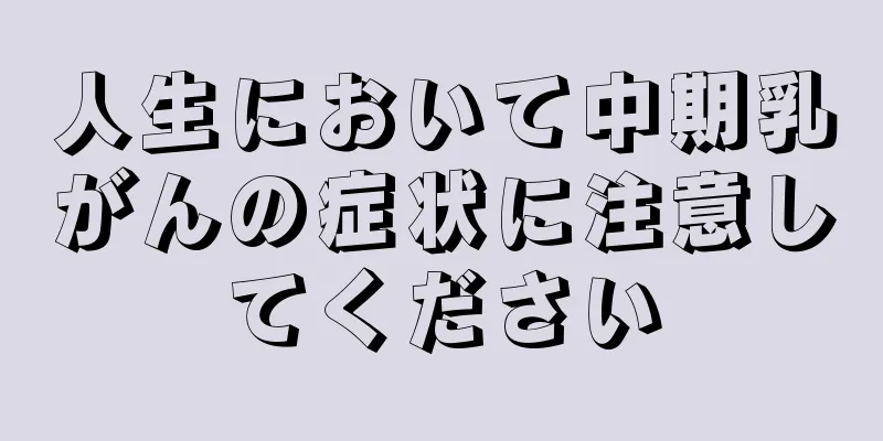 人生において中期乳がんの症状に注意してください