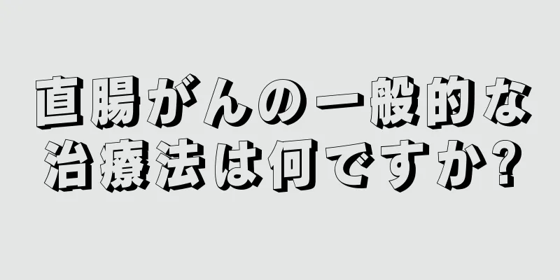 直腸がんの一般的な治療法は何ですか?
