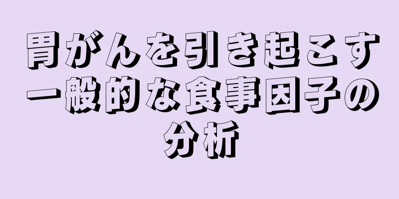 胃がんを引き起こす一般的な食事因子の分析