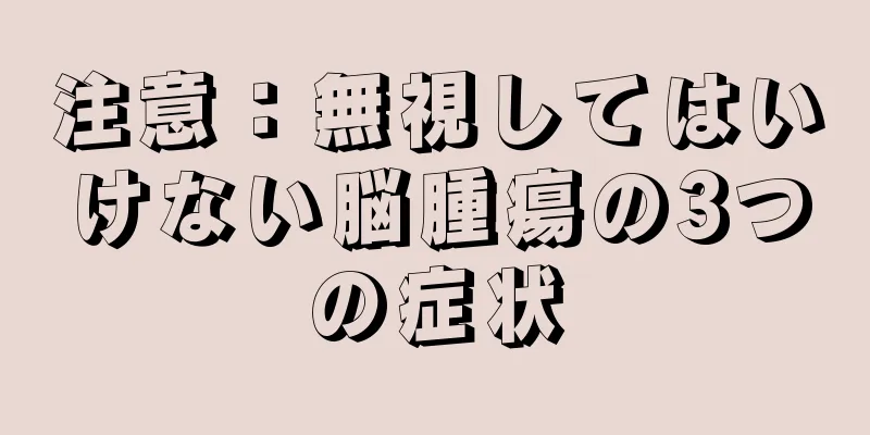 注意：無視してはいけない脳腫瘍の3つの症状