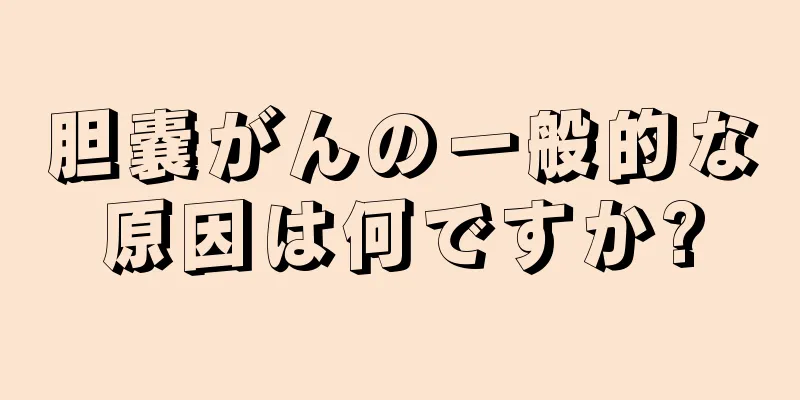 胆嚢がんの一般的な原因は何ですか?