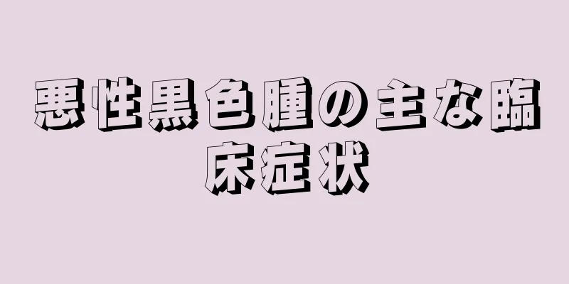 悪性黒色腫の主な臨床症状