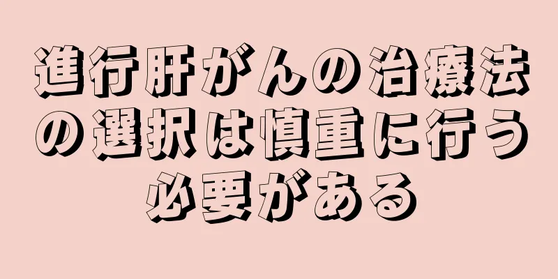 進行肝がんの治療法の選択は慎重に行う必要がある
