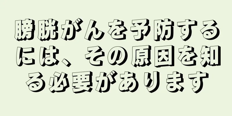 膀胱がんを予防するには、その原因を知る必要があります