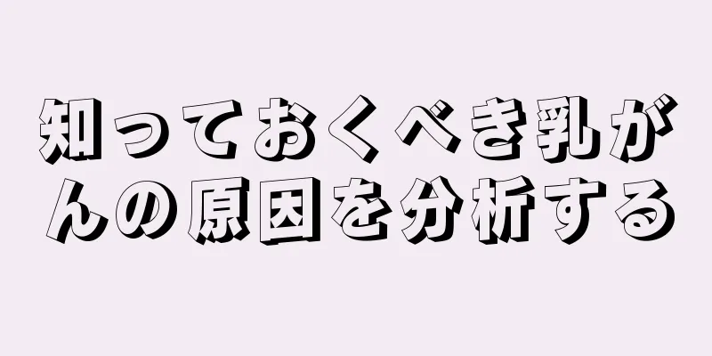 知っておくべき乳がんの原因を分析する