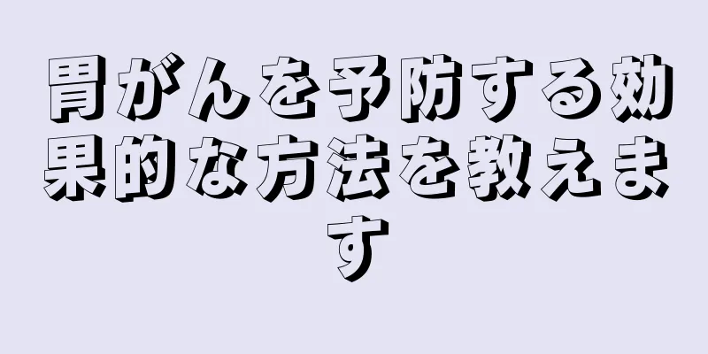 胃がんを予防する効果的な方法を教えます