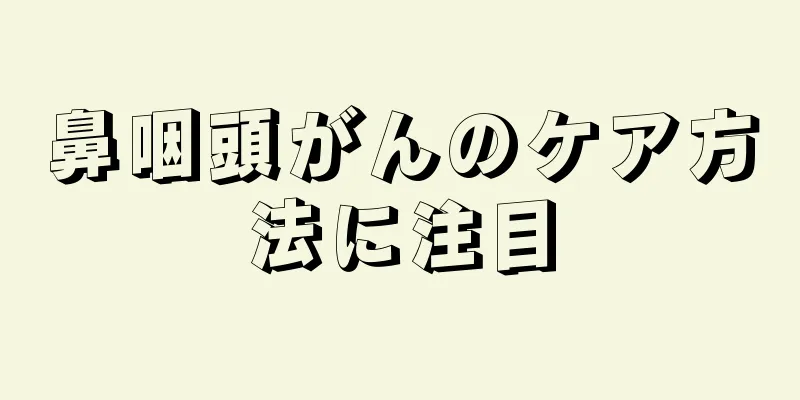 鼻咽頭がんのケア方法に注目