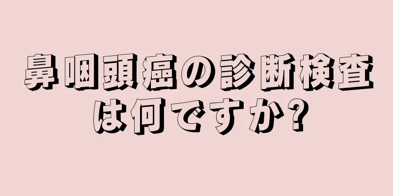 鼻咽頭癌の診断検査は何ですか?