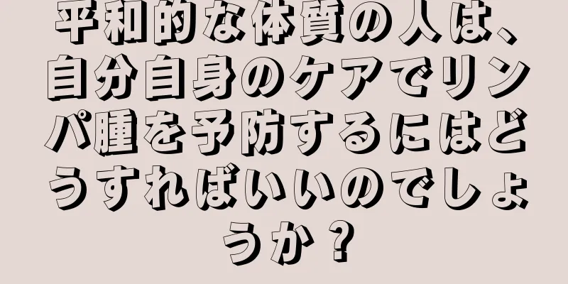 平和的な体質の人は、自分自身のケアでリンパ腫を予防するにはどうすればいいのでしょうか？