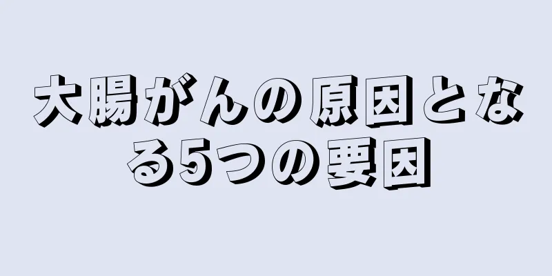 大腸がんの原因となる5つの要因