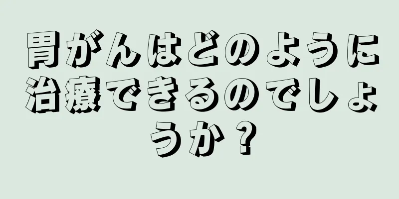 胃がんはどのように治療できるのでしょうか？