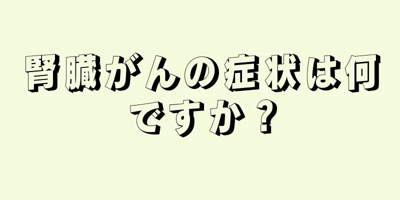 腎臓がんの症状は何ですか？