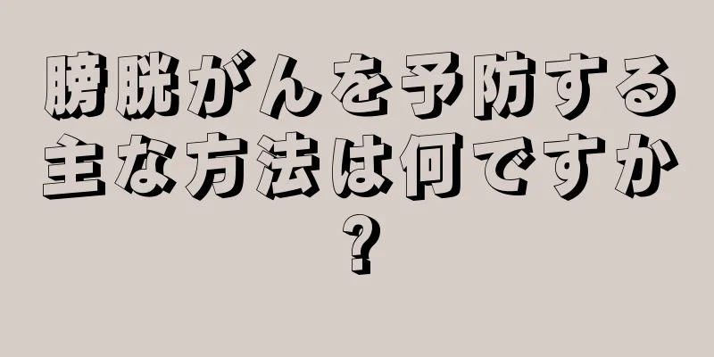膀胱がんを予防する主な方法は何ですか?