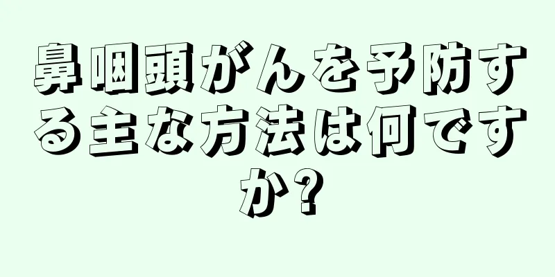 鼻咽頭がんを予防する主な方法は何ですか?