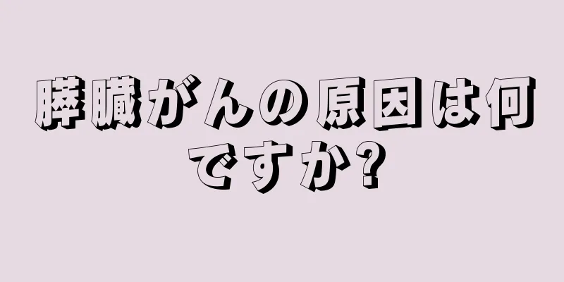 膵臓がんの原因は何ですか?