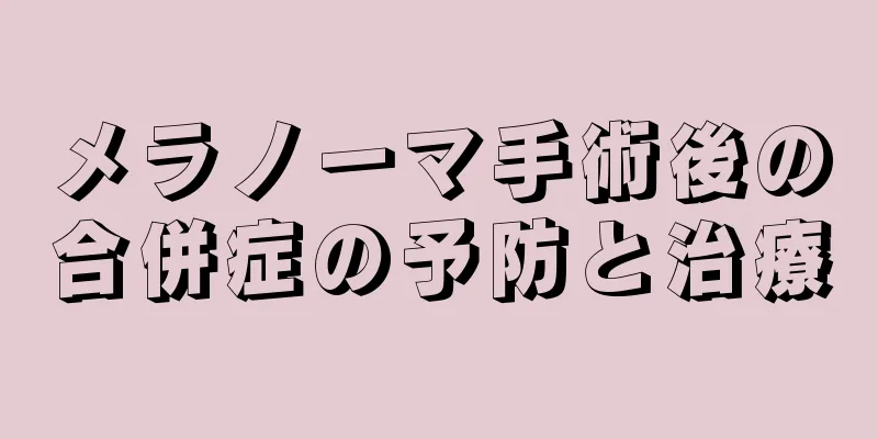 メラノーマ手術後の合併症の予防と治療