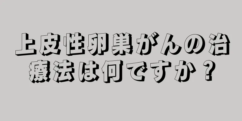 上皮性卵巣がんの治療法は何ですか？