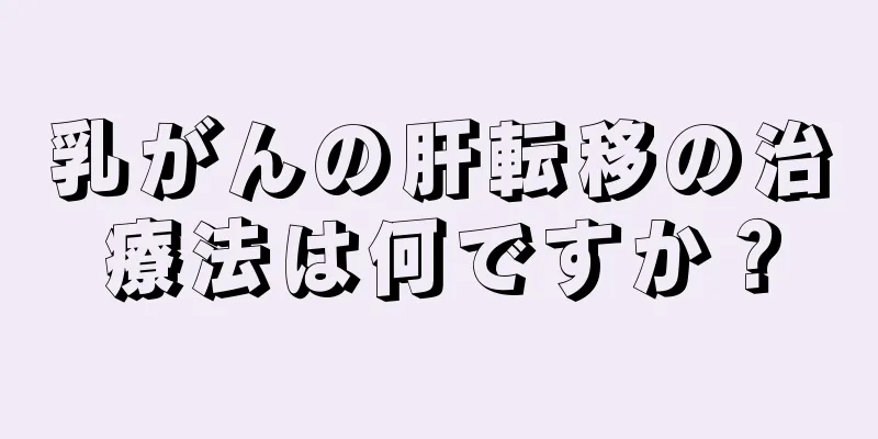 乳がんの肝転移の治療法は何ですか？