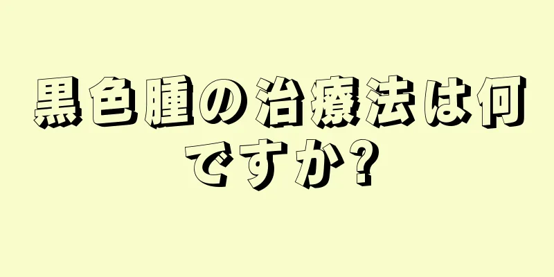 黒色腫の治療法は何ですか?