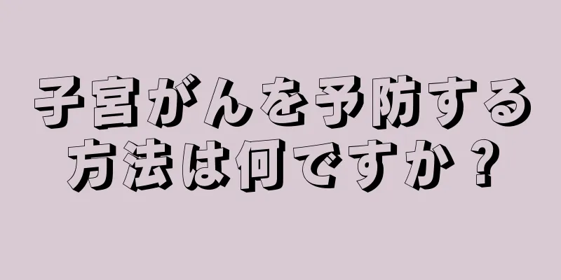 子宮がんを予防する方法は何ですか？