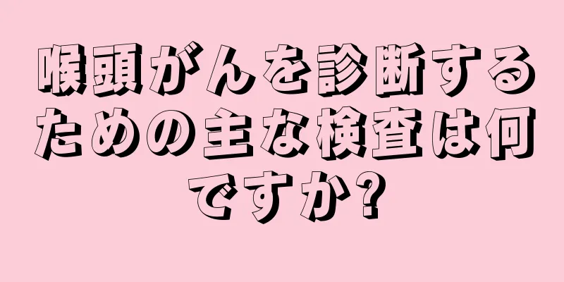 喉頭がんを診断するための主な検査は何ですか?