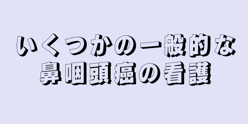 いくつかの一般的な鼻咽頭癌の看護