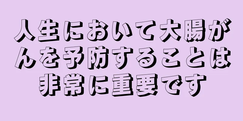 人生において大腸がんを予防することは非常に重要です
