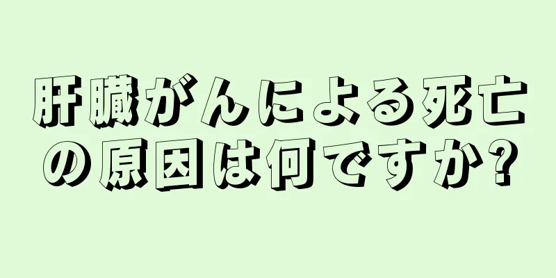 肝臓がんによる死亡の原因は何ですか?