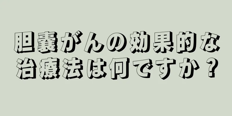 胆嚢がんの効果的な治療法は何ですか？