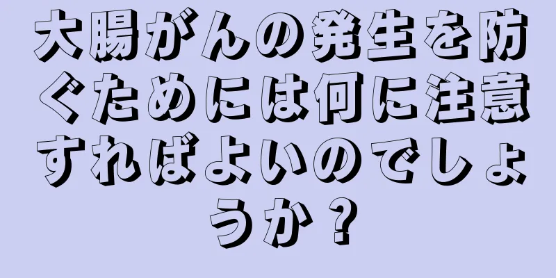 大腸がんの発生を防ぐためには何に注意すればよいのでしょうか？