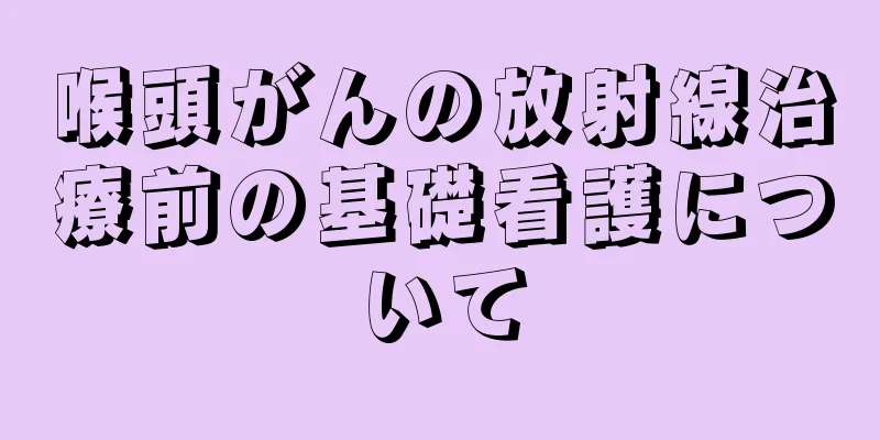 喉頭がんの放射線治療前の基礎看護について