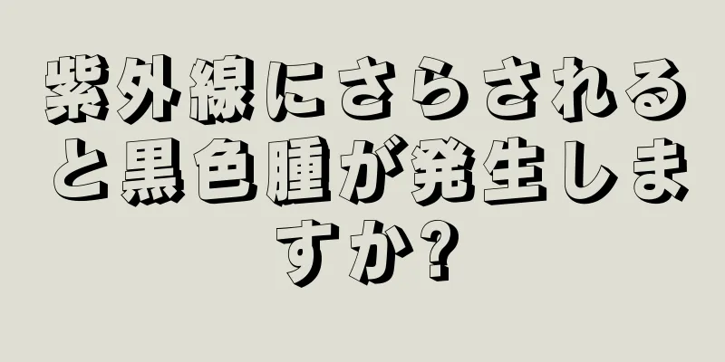 紫外線にさらされると黒色腫が発生しますか?