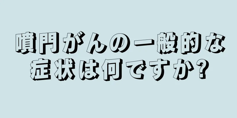 噴門がんの一般的な症状は何ですか?
