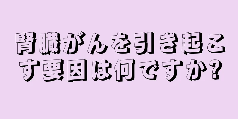 腎臓がんを引き起こす要因は何ですか?