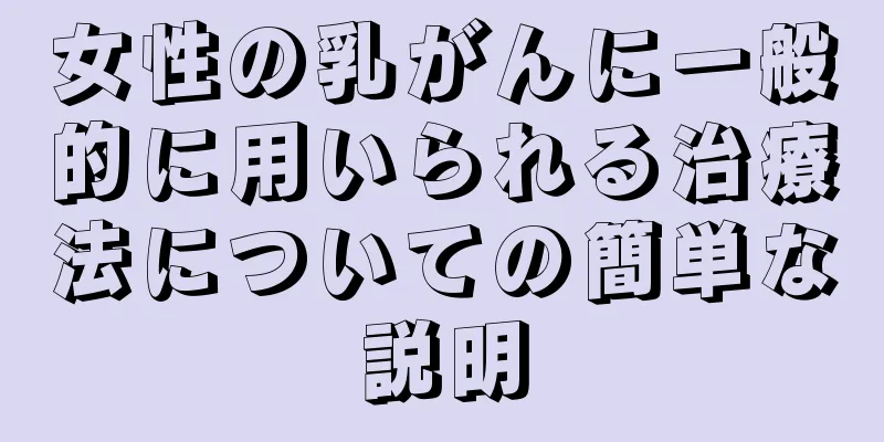 女性の乳がんに一般的に用いられる治療法についての簡単な説明