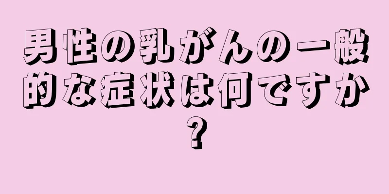 男性の乳がんの一般的な症状は何ですか?