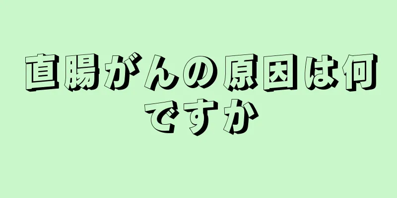 直腸がんの原因は何ですか