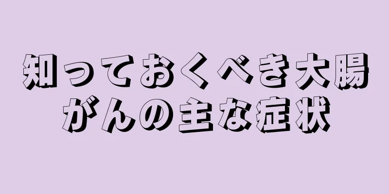 知っておくべき大腸がんの主な症状