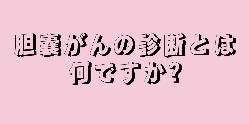 胆嚢がんの診断とは何ですか?