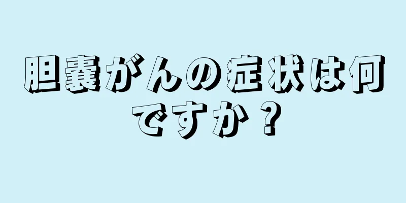 胆嚢がんの症状は何ですか？