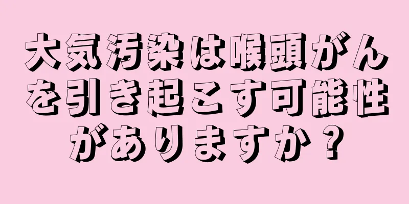 大気汚染は喉頭がんを引き起こす可能性がありますか？