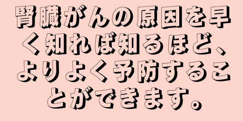 腎臓がんの原因を早く知れば知るほど、よりよく予防することができます。