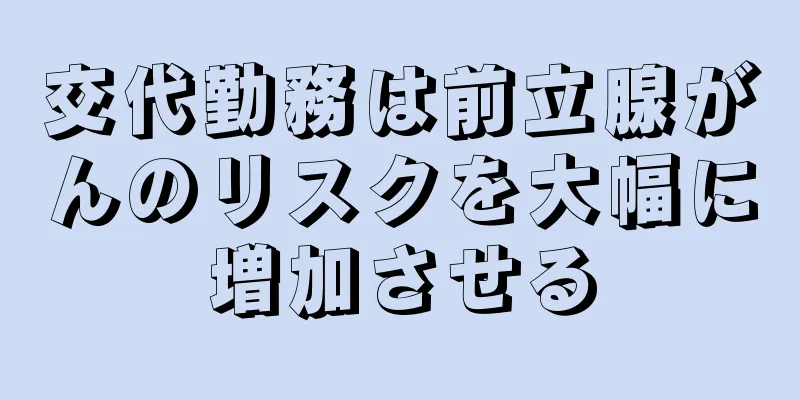 交代勤務は前立腺がんのリスクを大幅に増加させる