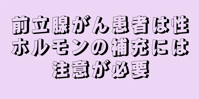 前立腺がん患者は性ホルモンの補充には注意が必要