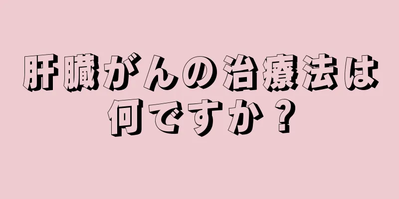 肝臓がんの治療法は何ですか？
